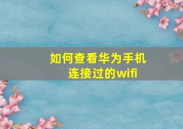 如何查看华为手机连接过的wifi