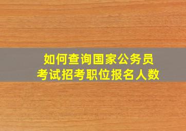 如何查询国家公务员考试招考职位报名人数