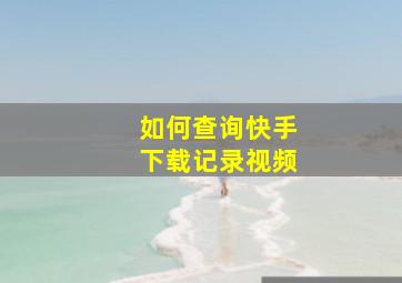 如何查询快手下载记录视频