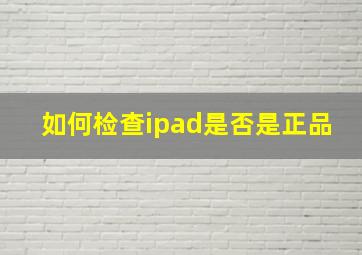 如何检查ipad是否是正品