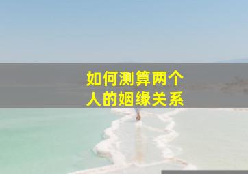 如何测算两个人的姻缘关系