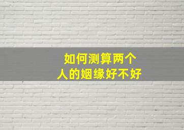 如何测算两个人的姻缘好不好