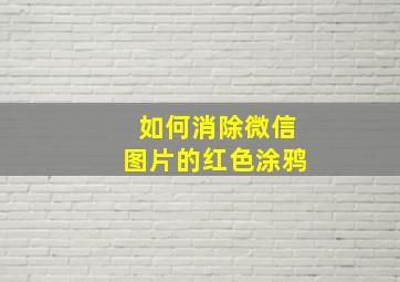 如何消除微信图片的红色涂鸦