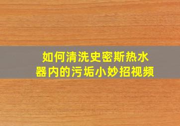 如何清洗史密斯热水器内的污垢小妙招视频