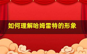 如何理解哈姆雷特的形象