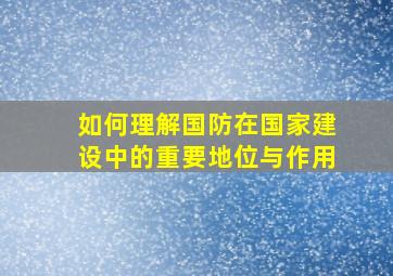 如何理解国防在国家建设中的重要地位与作用