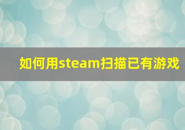 如何用steam扫描已有游戏