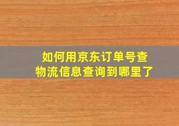 如何用京东订单号查物流信息查询到哪里了