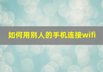 如何用别人的手机连接wifi