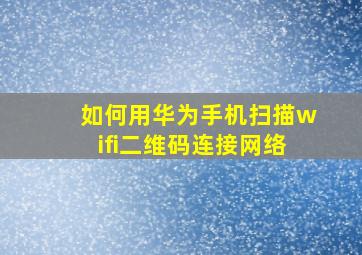 如何用华为手机扫描wifi二维码连接网络