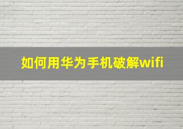 如何用华为手机破解wifi