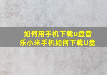 如何用手机下载u盘音乐小米手机如何下载U盘