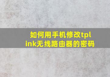 如何用手机修改tplink无线路由器的密码