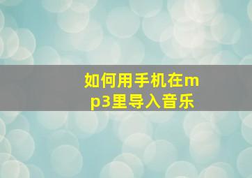 如何用手机在mp3里导入音乐