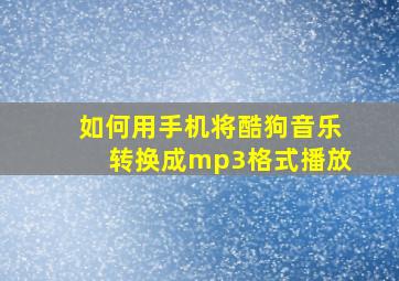 如何用手机将酷狗音乐转换成mp3格式播放