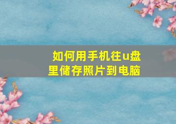 如何用手机往u盘里储存照片到电脑