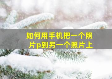 如何用手机把一个照片p到另一个照片上