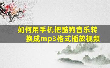 如何用手机把酷狗音乐转换成mp3格式播放视频