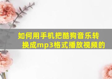 如何用手机把酷狗音乐转换成mp3格式播放视频的