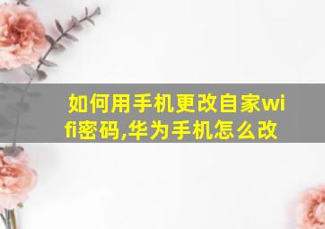 如何用手机更改自家wifi密码,华为手机怎么改