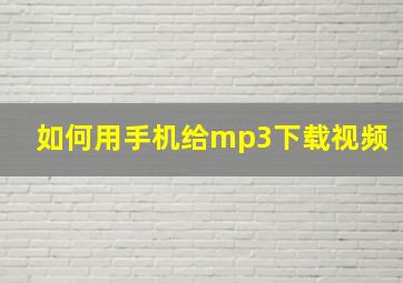 如何用手机给mp3下载视频