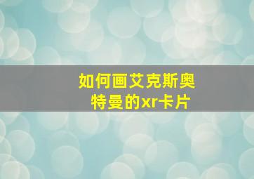 如何画艾克斯奥特曼的xr卡片