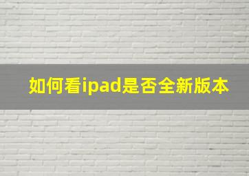 如何看ipad是否全新版本