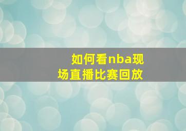 如何看nba现场直播比赛回放