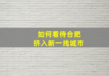 如何看待合肥挤入新一线城市