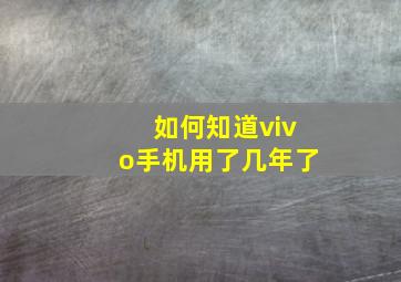 如何知道vivo手机用了几年了