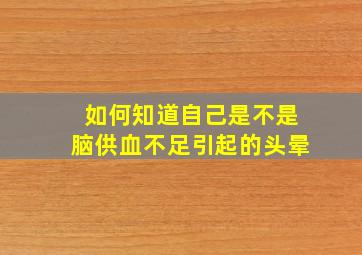 如何知道自己是不是脑供血不足引起的头晕