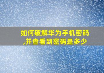 如何破解华为手机密码,并查看到密码是多少