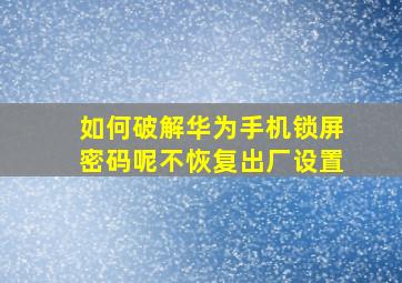 如何破解华为手机锁屏密码呢不恢复出厂设置