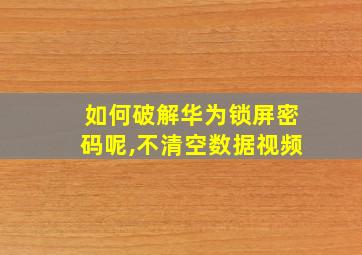 如何破解华为锁屏密码呢,不清空数据视频