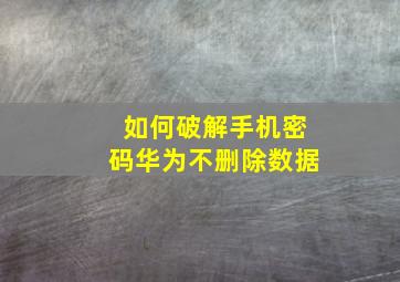 如何破解手机密码华为不删除数据