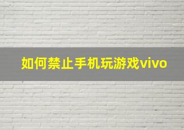 如何禁止手机玩游戏vivo