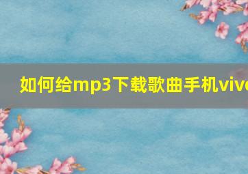 如何给mp3下载歌曲手机vivo