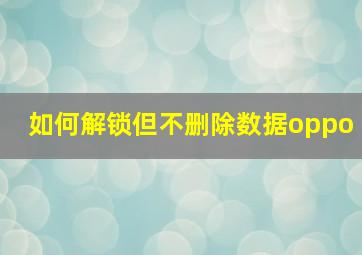 如何解锁但不删除数据oppo