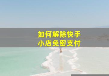 如何解除快手小店免密支付