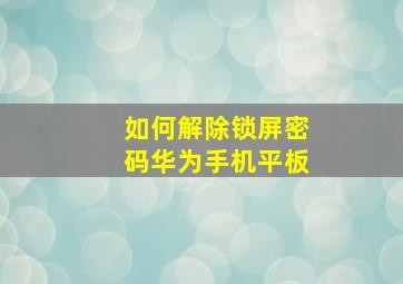 如何解除锁屏密码华为手机平板