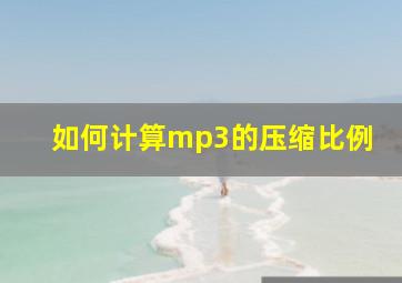 如何计算mp3的压缩比例