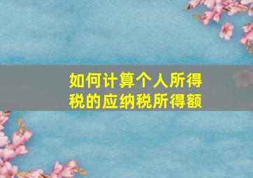 如何计算个人所得税的应纳税所得额