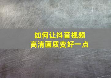 如何让抖音视频高清画质变好一点