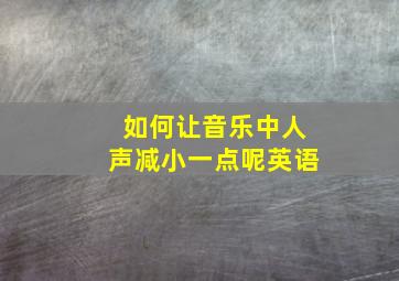 如何让音乐中人声减小一点呢英语