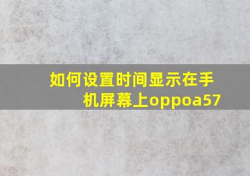 如何设置时间显示在手机屏幕上oppoa57