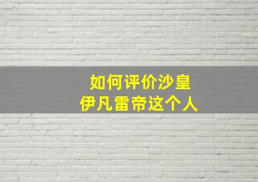 如何评价沙皇伊凡雷帝这个人