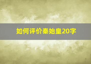 如何评价秦始皇20字