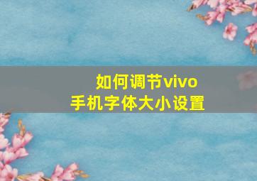 如何调节vivo手机字体大小设置