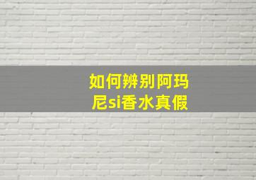 如何辨别阿玛尼si香水真假