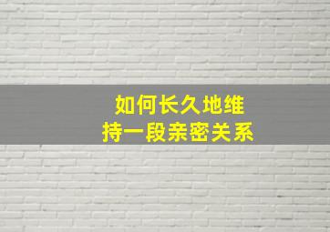 如何长久地维持一段亲密关系